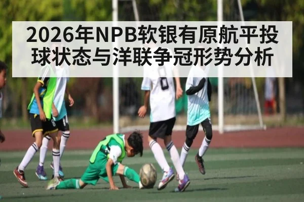 2026年NPB软银有原航平投球状态与洋联争冠形势分析
