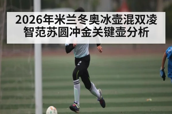 2026年米兰冬奥冰壶混双凌智范苏圆冲金关键壶分析
